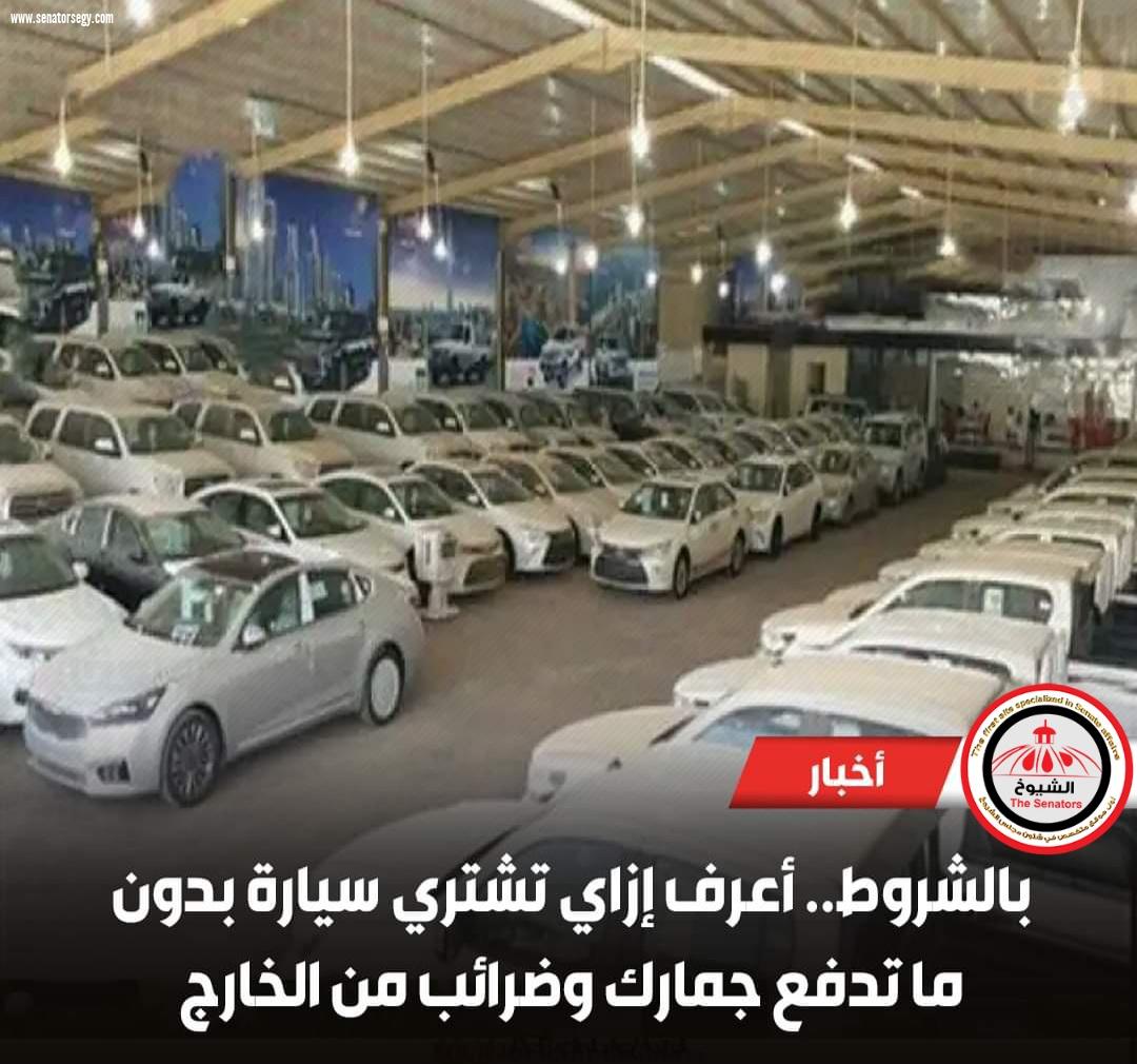 بالشروط.. أعرف إزاي تشتري سيارة بدون ما تدفع جمارك وضرائب من الخارج
